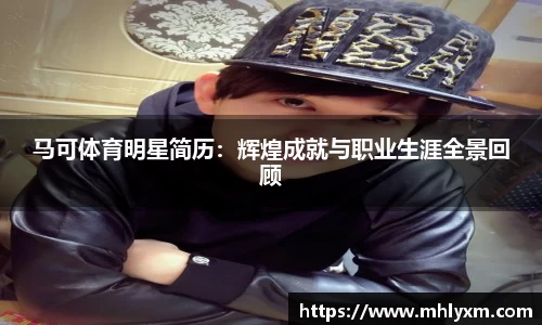 马可体育明星简历：辉煌成就与职业生涯全景回顾