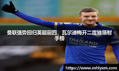 曼联强势回归英超前四，瓦尔迪梅开二度独领射手榜