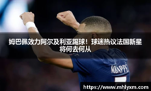 姆巴佩效力阿尔及利亚踢球！球迷热议法国新星将何去何从