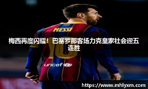 梅西再度闪耀！巴塞罗那客场力克皇家社会迎五连胜