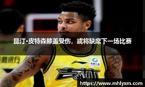 昆汀·皮特森膝盖受伤，或将缺席下一场比赛