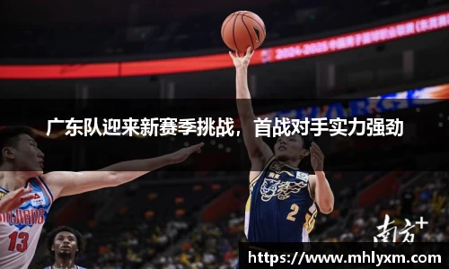广东队迎来新赛季挑战，首战对手实力强劲