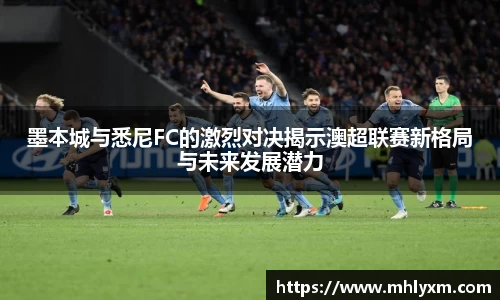 墨本城与悉尼FC的激烈对决揭示澳超联赛新格局与未来发展潜力
