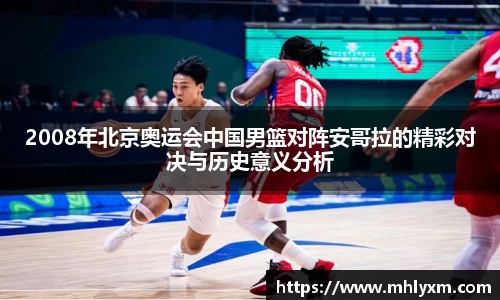 2008年北京奥运会中国男篮对阵安哥拉的精彩对决与历史意义分析