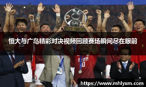 恒大与广岛精彩对决视频回顾赛场瞬间尽在眼前