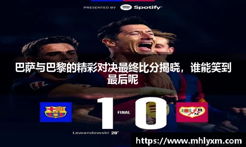 巴萨与巴黎的精彩对决最终比分揭晓，谁能笑到最后呢