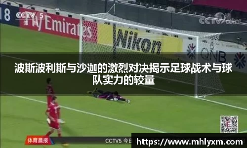 波斯波利斯与沙迦的激烈对决揭示足球战术与球队实力的较量