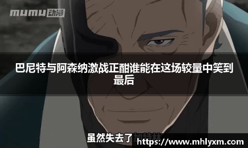 巴尼特与阿森纳激战正酣谁能在这场较量中笑到最后